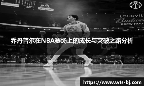 乔丹普尔在NBA赛场上的成长与突破之路分析