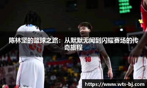 陈林坚的篮球之路：从默默无闻到闪耀赛场的传奇旅程